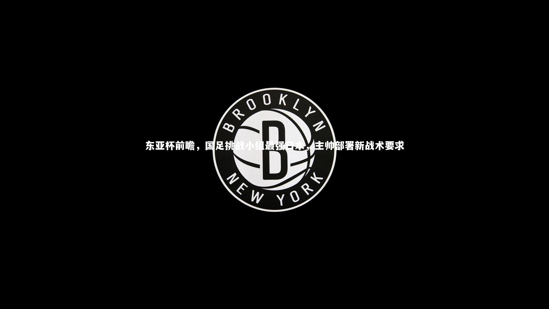 东亚杯前瞻，国足挑战小组最强日本，主帅部署新战术要求