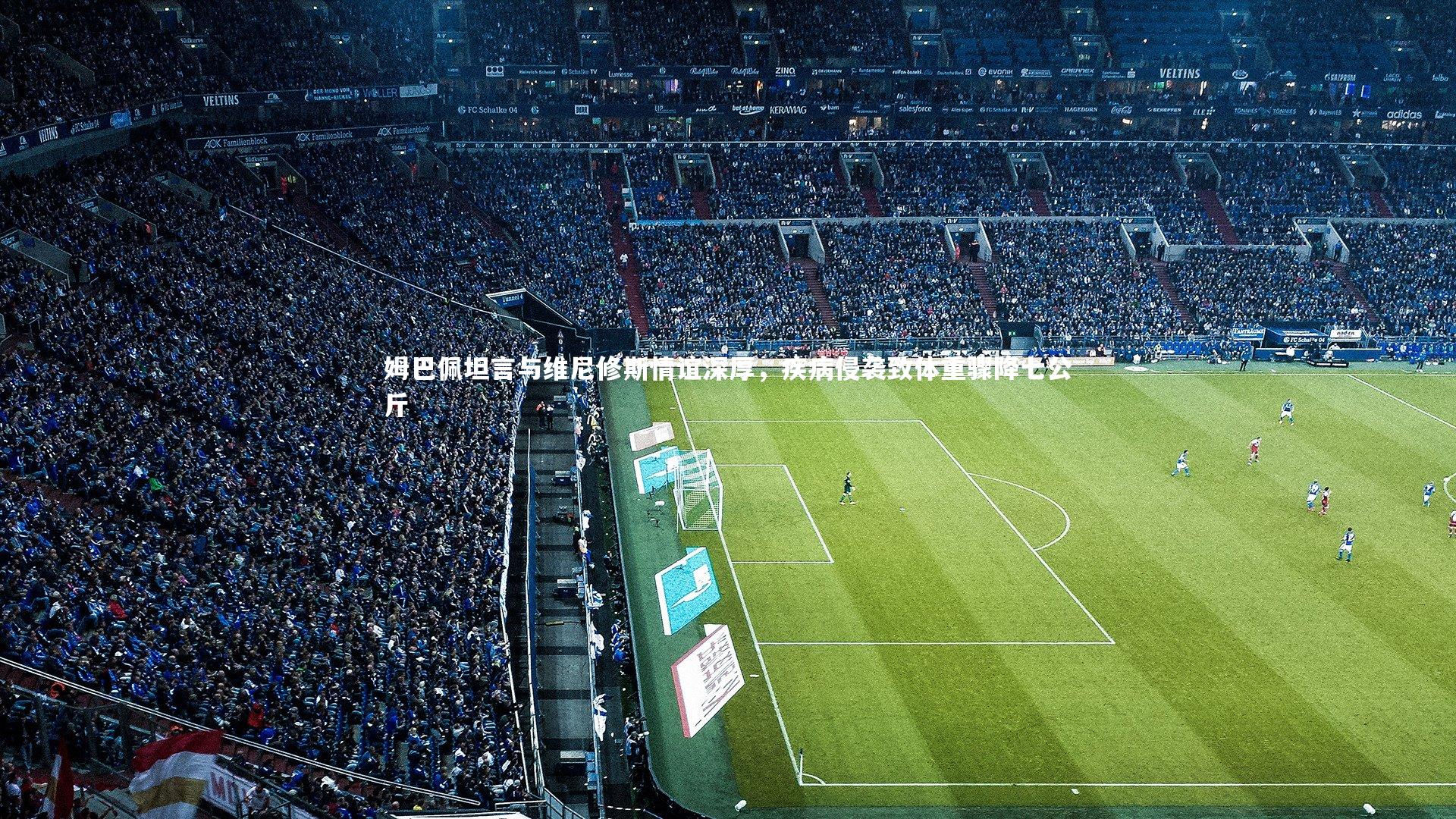 姆巴佩坦言与维尼修斯情谊深厚，疾病侵袭致体重骤降七公斤