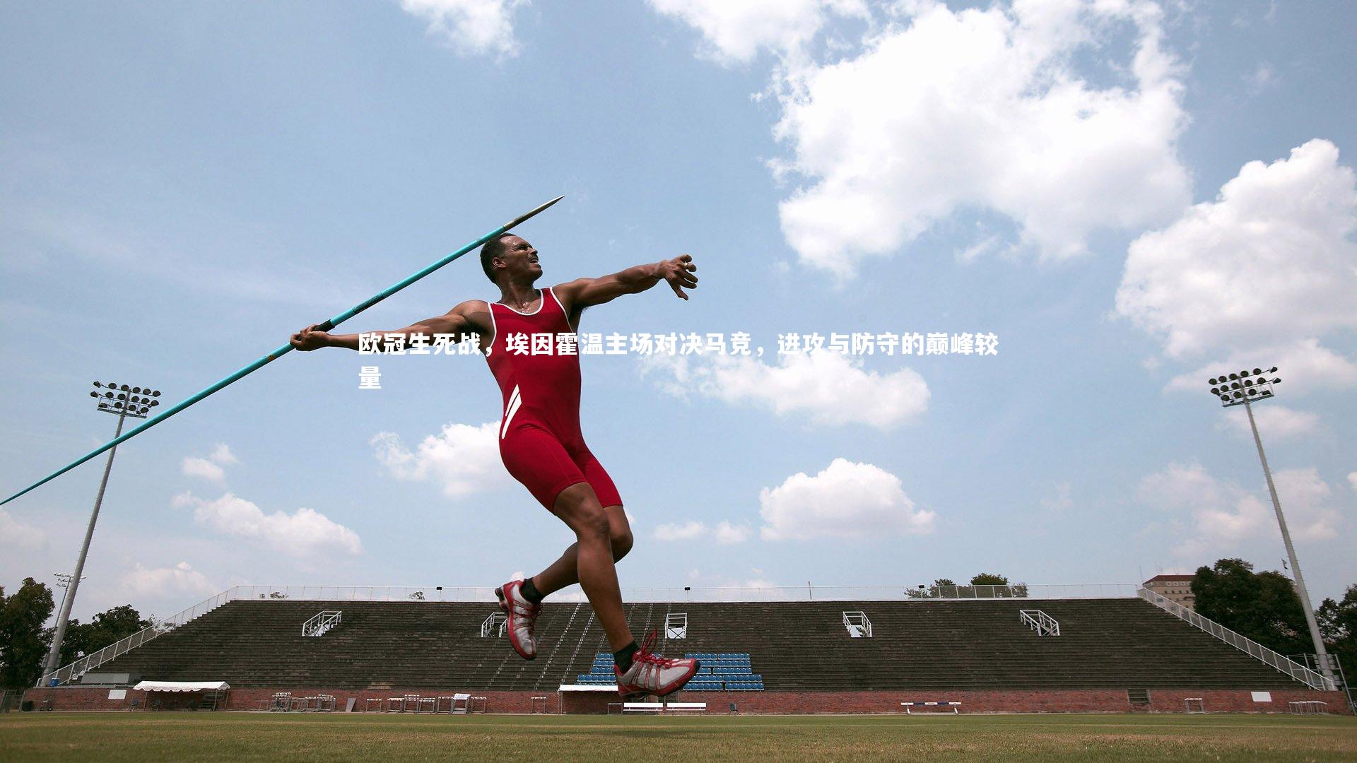 欧冠生死战，埃因霍温主场对决马竞，进攻与防守的巅峰较量