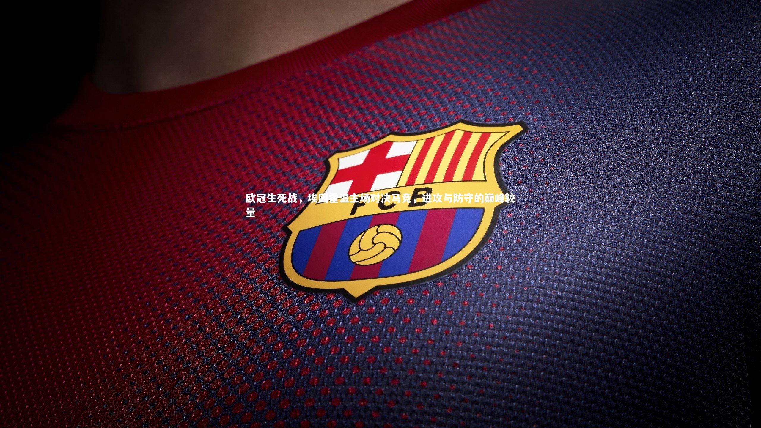 欧冠生死战，埃因霍温主场对决马竞，进攻与防守的巅峰较量