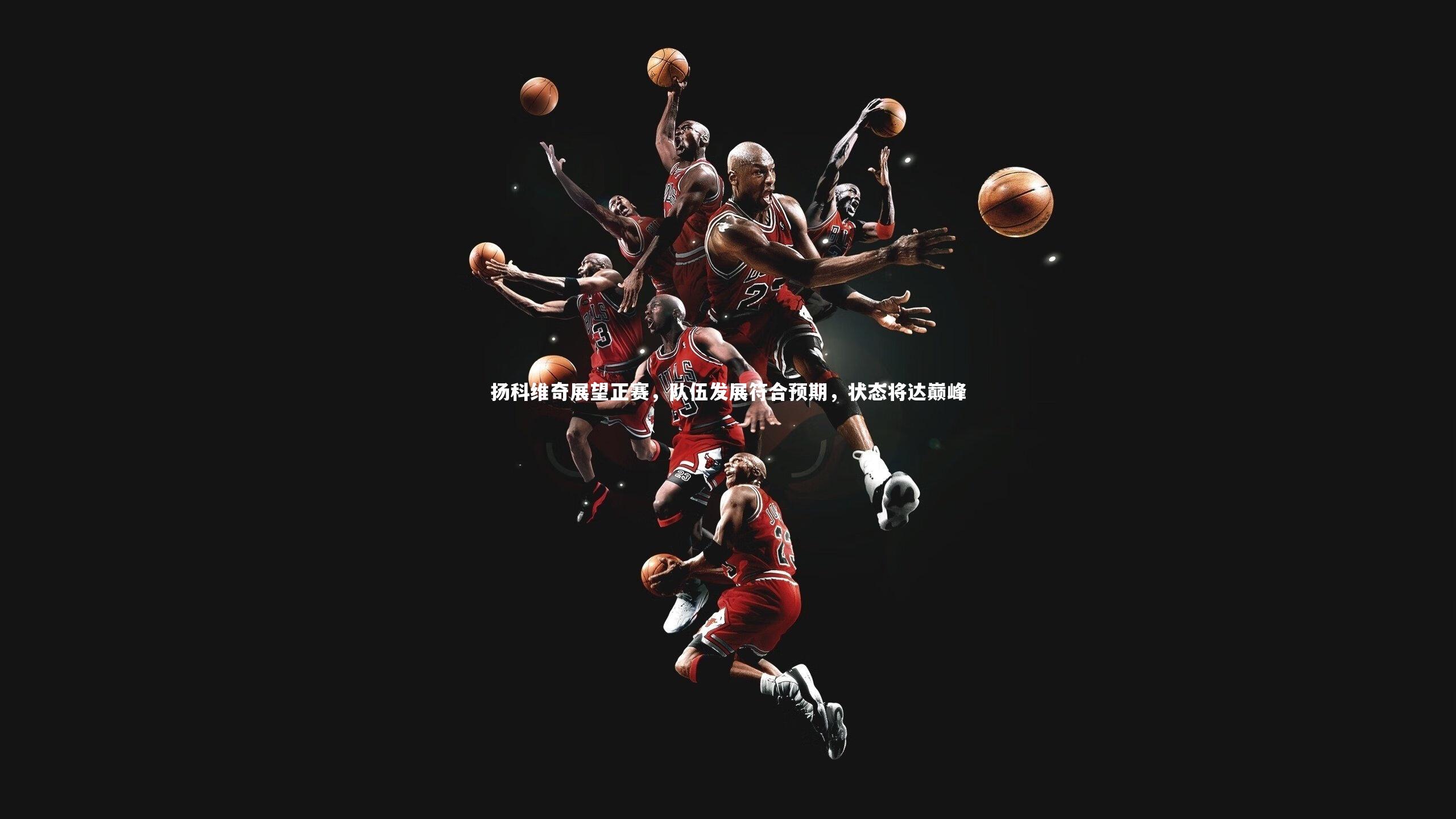 扬科维奇展望正赛，队伍发展符合预期，状态将达巅峰