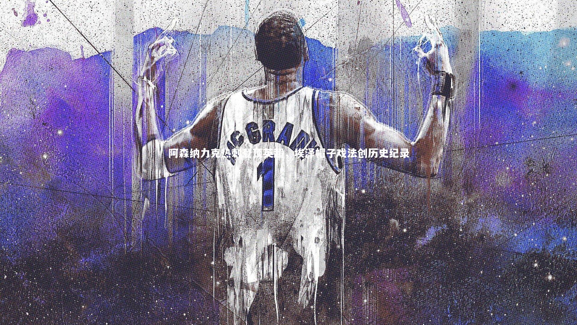 阿森纳力克热刺登顶英超，埃泽帽子戏法创历史纪录