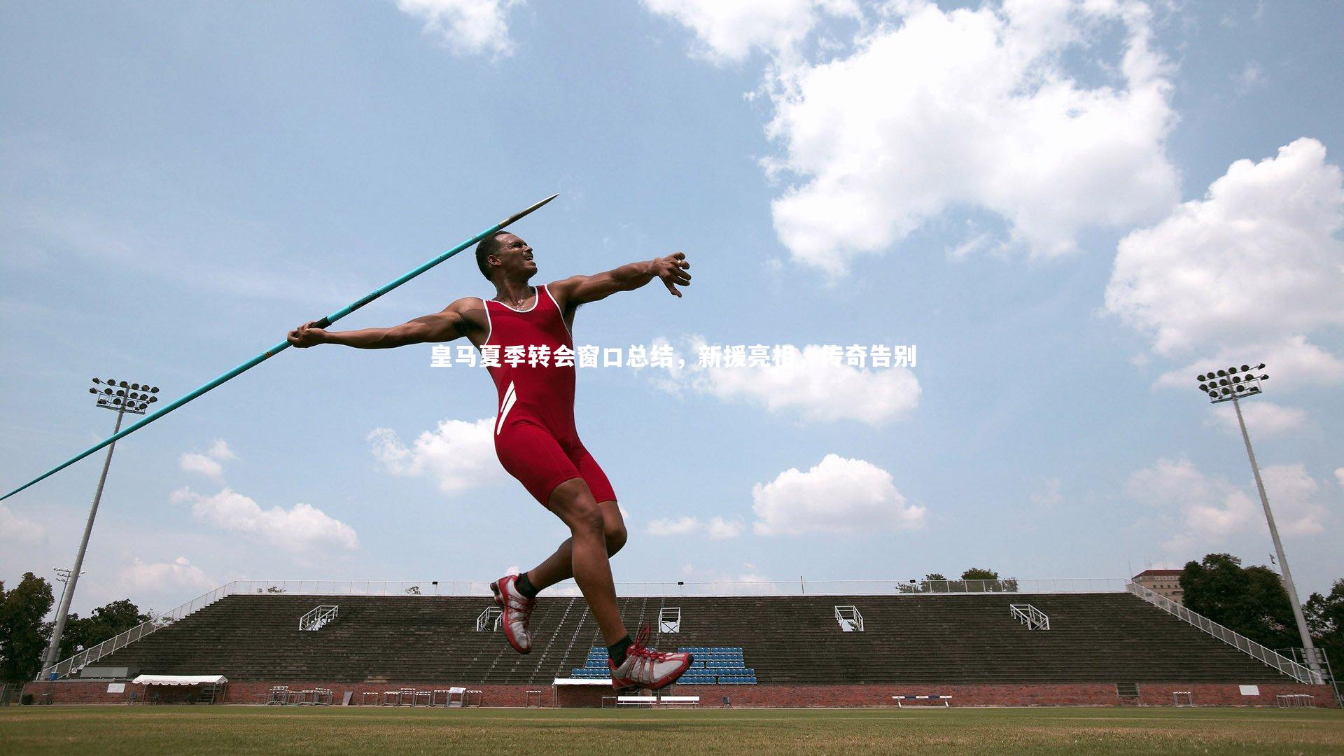 皇马夏季转会窗口总结,新援亮相,传奇告别