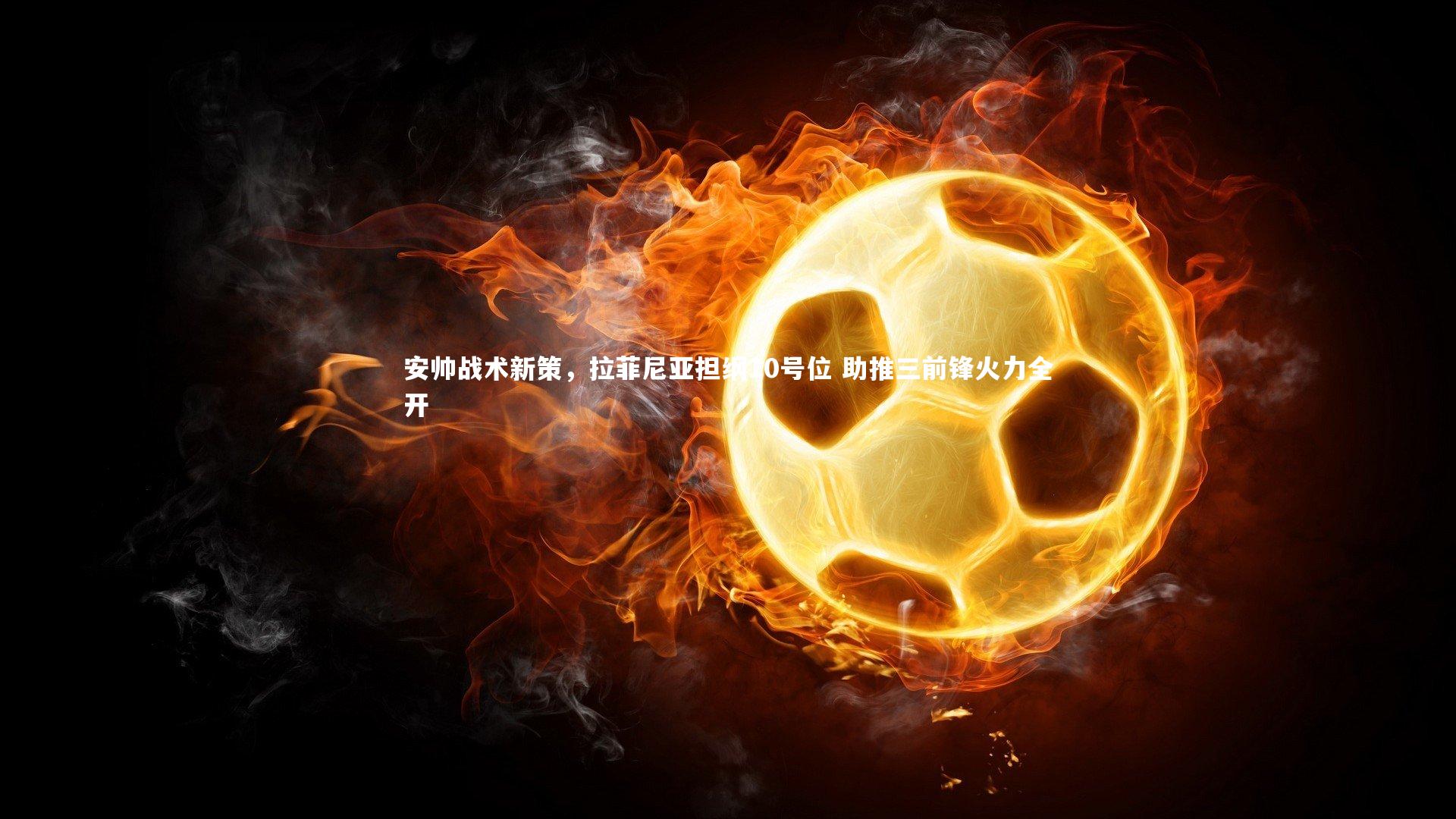 安帅战术新策，拉菲尼亚担纲10号位 助推三前锋火力全开