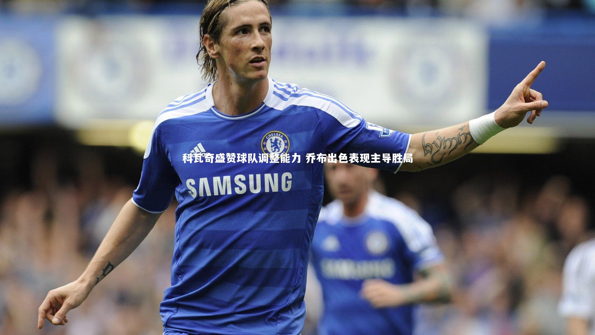 科瓦奇盛赞球队调整能力 乔布出色表现主导胜局