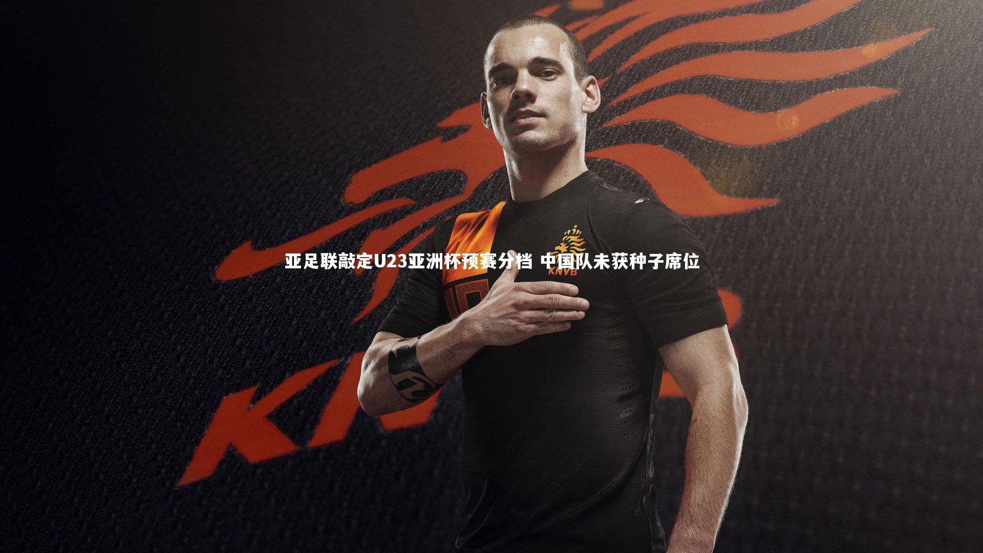 亚足联敲定U23亚洲杯预赛分档 中国队未获种子席位